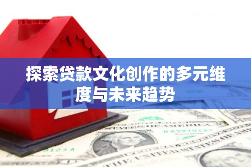 乌海探索贷款文化创作的多元维度与未来趋势