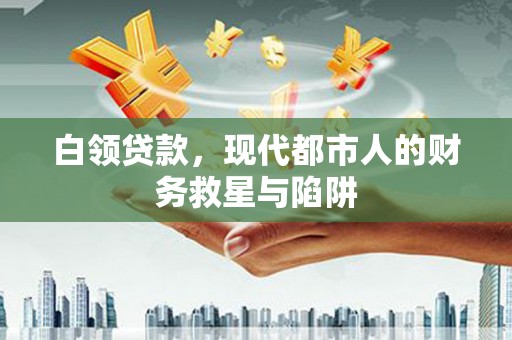 乌海白领贷款，现代都市人的财务救星与陷阱