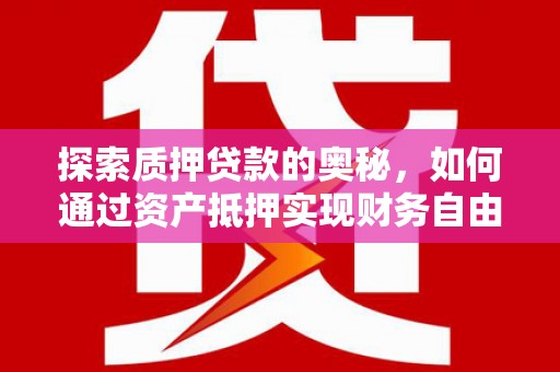 乌海探索质押贷款的奥秘，如何通过资产抵押实现财务自由