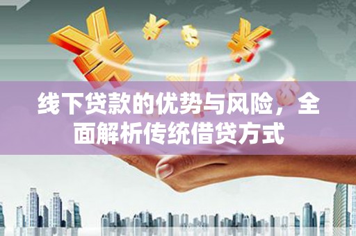 乌海线下贷款的优势与风险，全面解析传统借贷方式