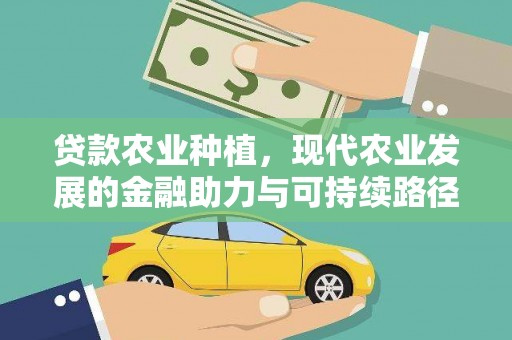 乌海贷款农业种植，现代农业发展的金融助力与可持续路径
