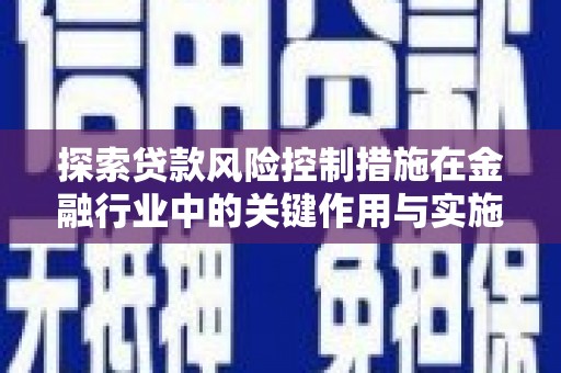 乌海探索贷款风险控制措施在金融行业中的关键作用与实施策略