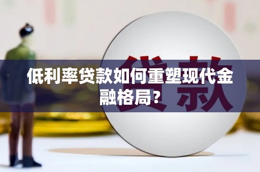 乌海低利率贷款如何重塑现代金融格局？