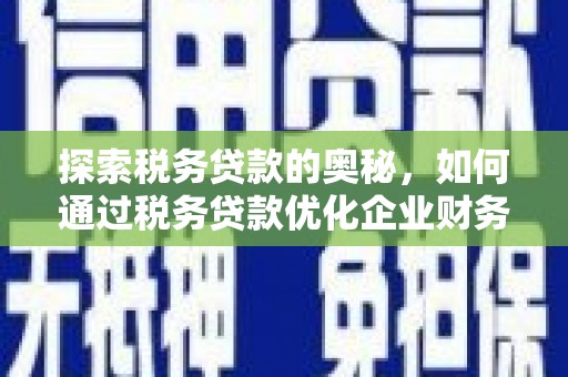 乌海探索税务贷款的奥秘，如何通过税务贷款优化企业财务