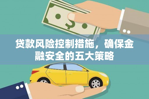 乌海贷款风险控制措施，确保金融安全的五大策略