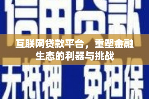 乌海互联网贷款平台，重塑金融生态的利器与挑战