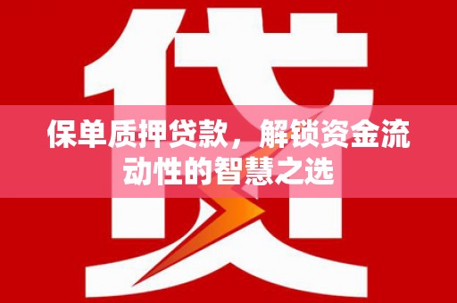 乌海保单质押贷款，解锁资金流动性的智慧之选