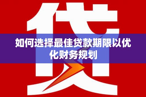 乌海如何选择最佳贷款期限以优化财务规划