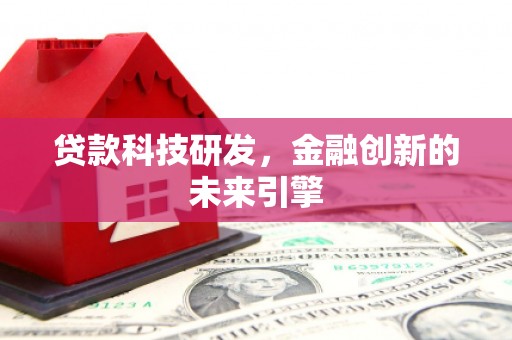 乌海贷款科技研发，金融创新的未来引擎