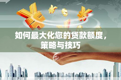 乌海如何最大化您的贷款额度，策略与技巧