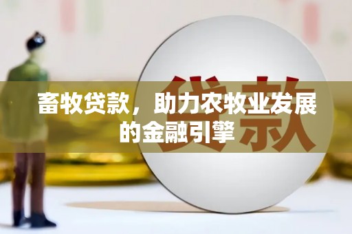 乌海畜牧贷款，助力农牧业发展的金融引擎