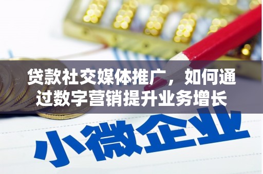 乌海贷款社交媒体推广，如何通过数字营销提升业务增长