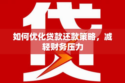 乌海如何优化贷款还款策略，减轻财务压力