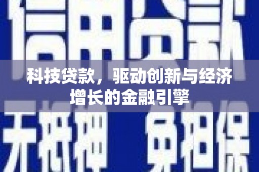 乌海科技贷款，驱动创新与经济增长的金融引擎