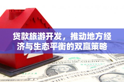 乌海贷款旅游开发，推动地方经济与生态平衡的双赢策略