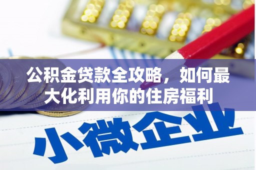 乌海公积金贷款全攻略，如何最大化利用你的住房福利