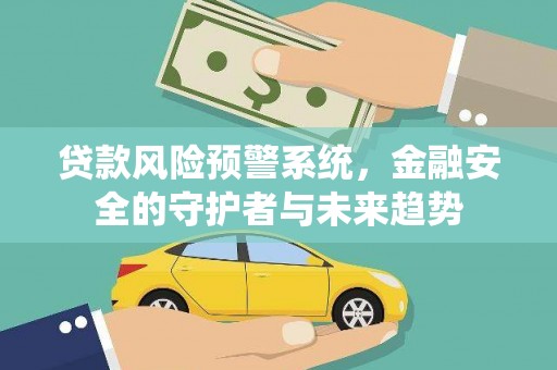 乌海贷款风险预警系统，金融安全的守护者与未来趋势