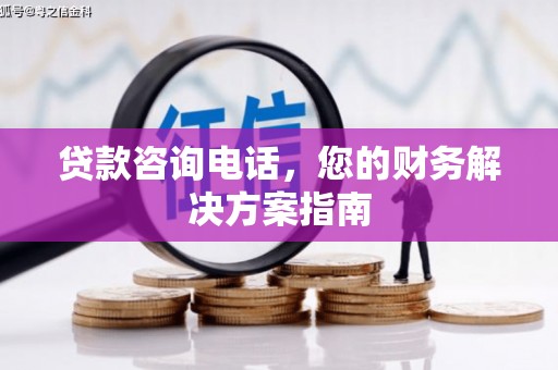 乌海贷款咨询电话，您的财务解决方案指南