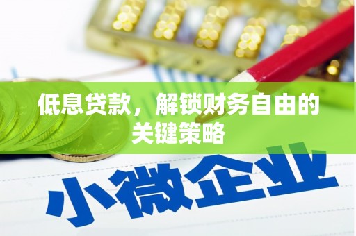 乌海低息贷款，解锁财务自由的关键策略