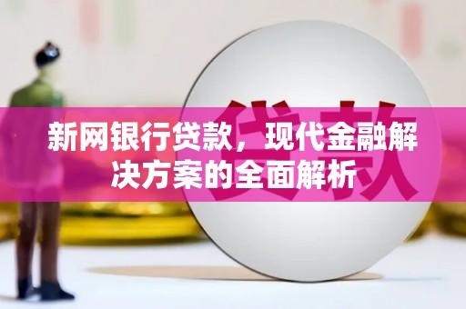 乌海新网银行贷款，现代金融解决方案的全面解析