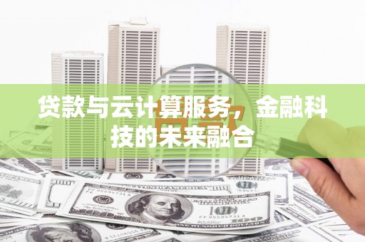 乌海贷款与云计算服务，金融科技的未来融合