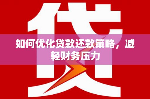 乌海如何优化贷款还款策略，减轻财务压力