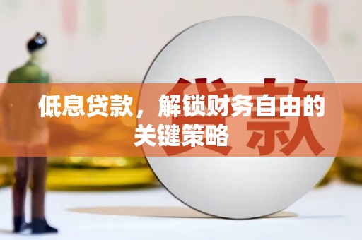 乌海低息贷款，解锁财务自由的关键策略