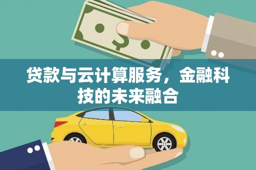 乌海贷款与云计算服务，金融科技的未来融合