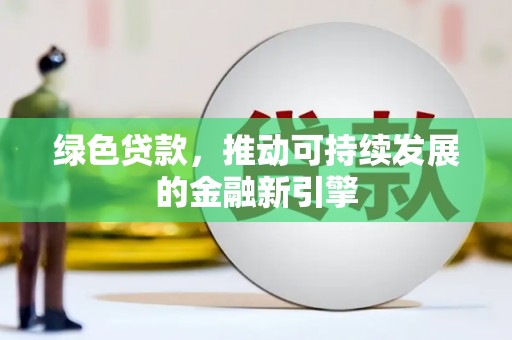 乌海绿色贷款，推动可持续发展的金融新引擎