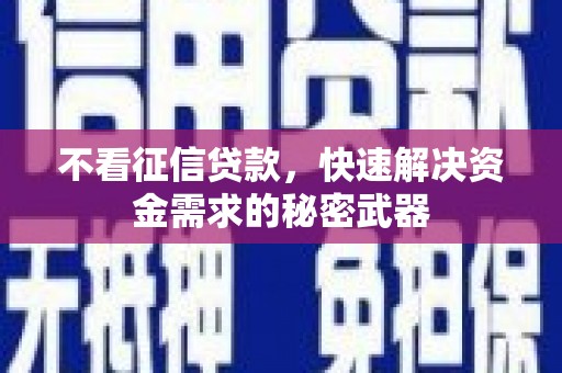 乌海不看征信贷款，快速解决资金需求的秘密武器
