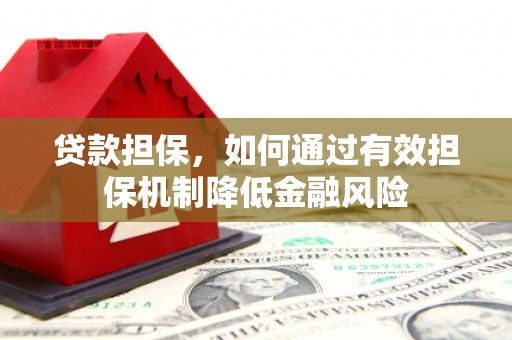 乌海贷款担保，如何通过有效担保机制降低金融风险