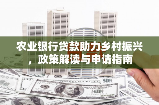 乌海农业银行贷款助力乡村振兴，政策解读与申请指南