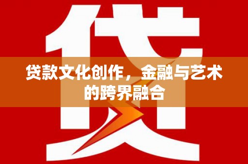 乌海贷款文化创作，金融与艺术的跨界融合