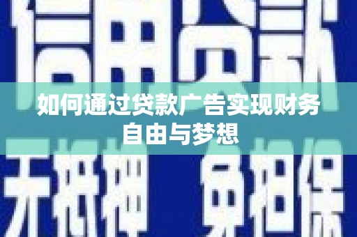乌海如何通过贷款广告实现财务自由与梦想