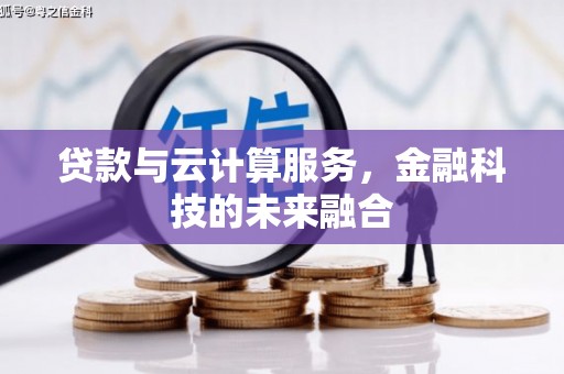 乌海贷款与云计算服务，金融科技的未来融合