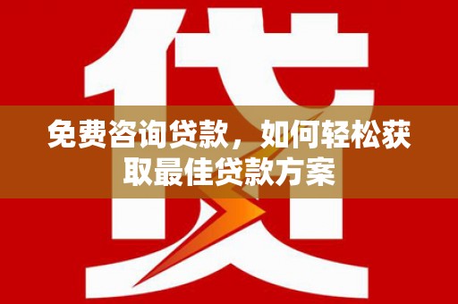 乌海免费咨询贷款，如何轻松获取最佳贷款方案