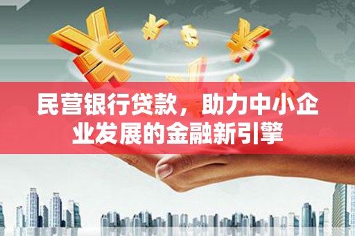 乌海民营银行贷款，助力中小企业发展的金融新引擎