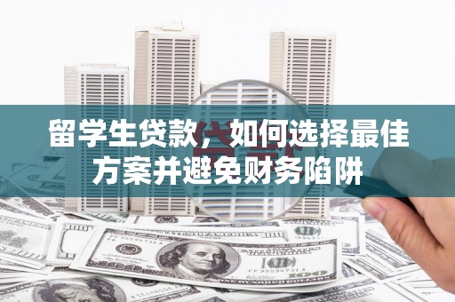 乌海留学生贷款，如何选择最佳方案并避免财务陷阱
