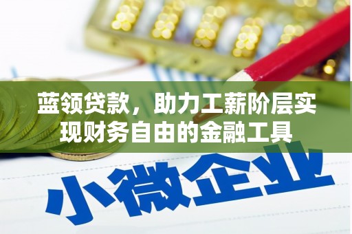 乌海蓝领贷款，助力工薪阶层实现财务自由的金融工具