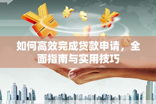 乌海如何高效完成贷款申请，全面指南与实用技巧