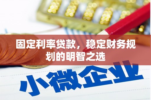 乌海固定利率贷款，稳定财务规划的明智之选